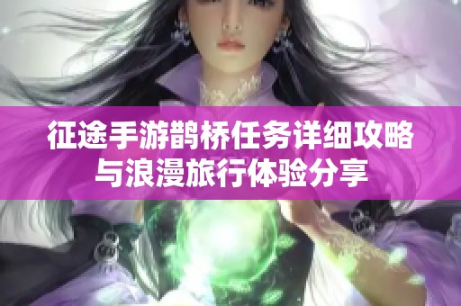 征途手游鹊桥任务详细攻略与浪漫旅行体验分享