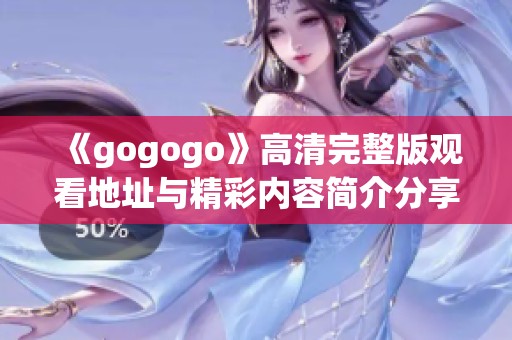 《gogogo》高清完整版观看地址与精彩内容简介分享