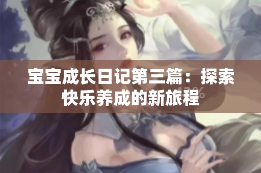 宝宝成长日记第三篇：探索快乐养成的新旅程