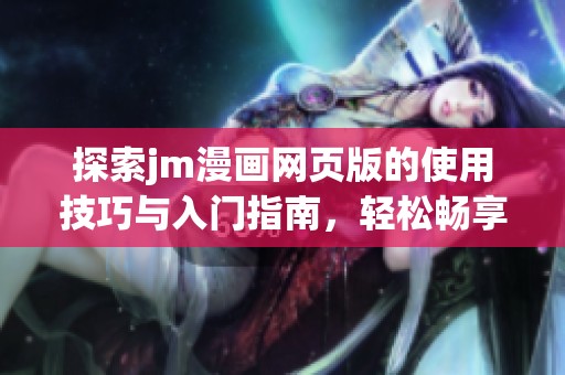 探索jm漫画网页版的使用技巧与入门指南，轻松畅享在线漫画世界