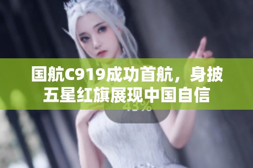 国航C919成功首航，身披五星红旗展现中国自信