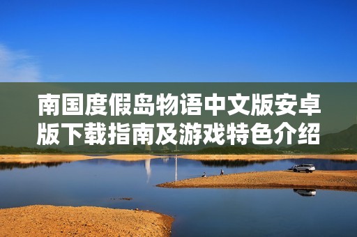 南国度假岛物语中文版安卓版下载指南及游戏特色介绍