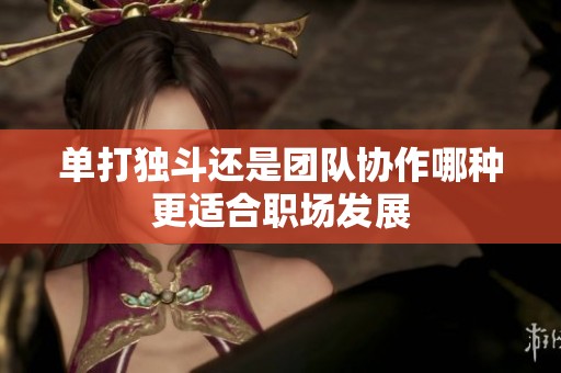 单打独斗还是团队协作哪种更适合职场发展