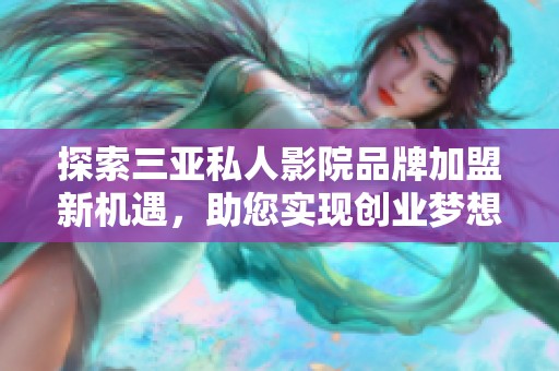 探索三亚私人影院品牌加盟新机遇，助您实现创业梦想