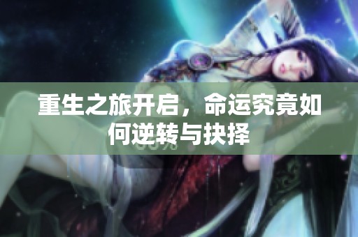 重生之旅开启，命运究竟如何逆转与抉择