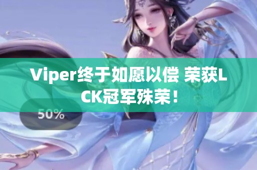 Viper终于如愿以偿 荣获LCK冠军殊荣！