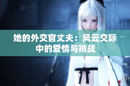 她的外交官丈夫：风云交际中的爱情与挑战