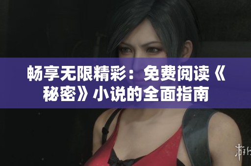 畅享无限精彩：免费阅读《秘密》小说的全面指南