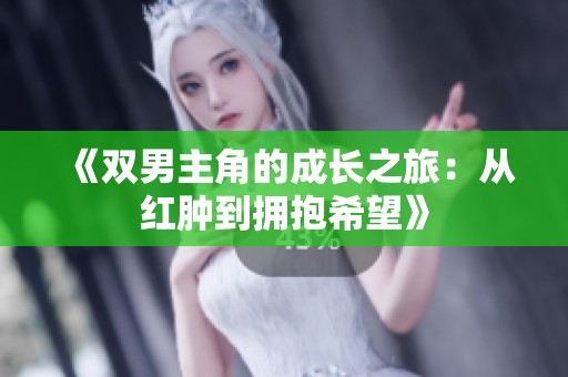 《双男主角的成长之旅：从红肿到拥抱希望》