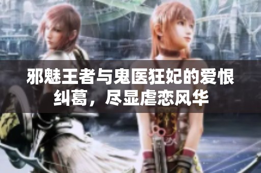 邪魅王者与鬼医狂妃的爱恨纠葛，尽显虐恋风华