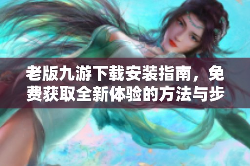 老版九游下载安装指南，免费获取全新体验的方法与步骤
