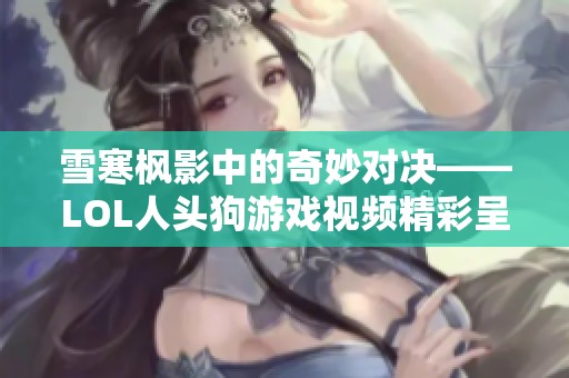 雪寒枫影中的奇妙对决——LOL人头狗游戏视频精彩呈现