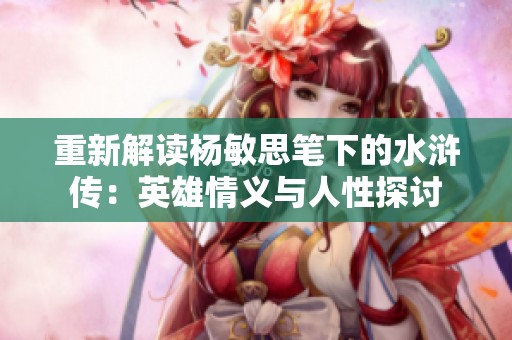 重新解读杨敏思笔下的水浒传：英雄情义与人性探讨