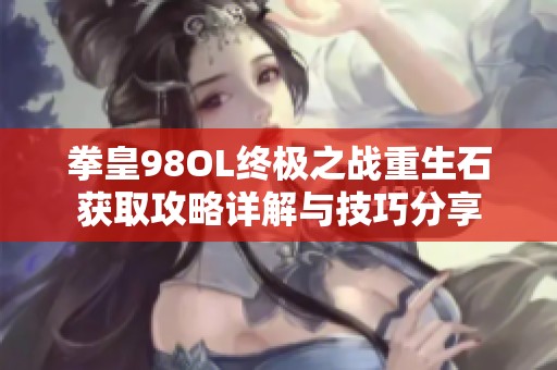 拳皇98OL终极之战重生石获取攻略详解与技巧分享
