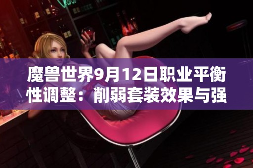魔兽世界9月12日职业平衡性调整：削弱套装效果与强化重写解析