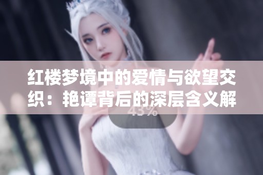 红楼梦境中的爱情与欲望交织：艳谭背后的深层含义解析