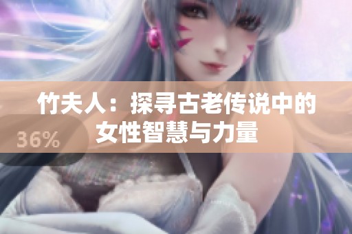 竹夫人：探寻古老传说中的女性智慧与力量