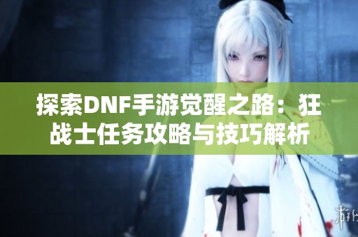 探索DNF手游觉醒之路：狂战士任务攻略与技巧解析