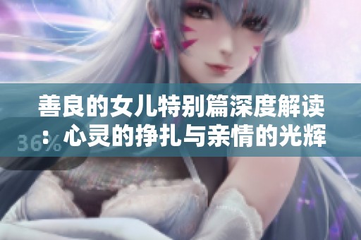 善良的女儿特别篇深度解读：心灵的挣扎与亲情的光辉