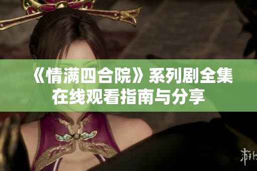 《情满四合院》系列剧全集在线观看指南与分享