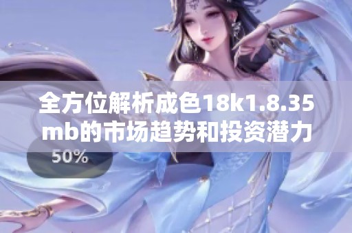全方位解析成色18k1.8.35mb的市场趋势和投资潜力