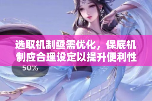 选取机制亟需优化，保底机制应合理设定以提升便利性