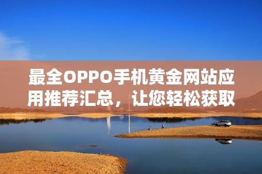 最全OPPO手机黄金网站应用推荐汇总，让您轻松获取优质资源
