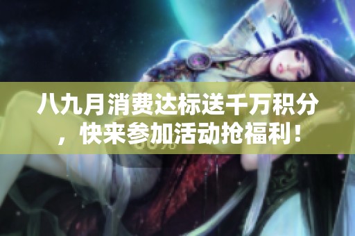 八九月消费达标送千万积分，快来参加活动抢福利！