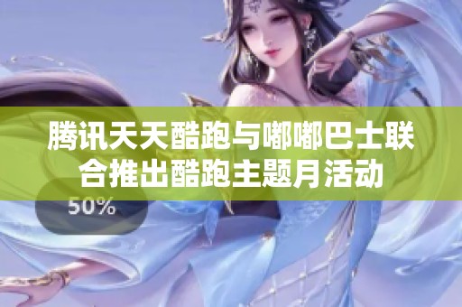 腾讯天天酷跑与嘟嘟巴士联合推出酷跑主题月活动
