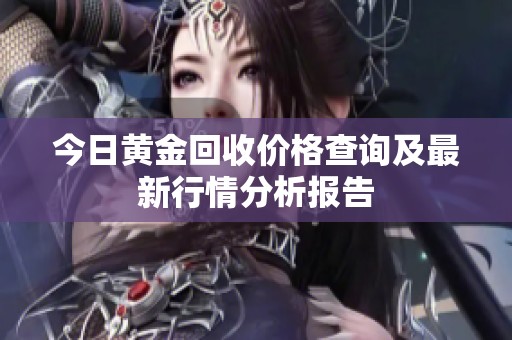 今日黄金回收价格查询及最新行情分析报告