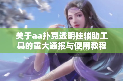 关于aa扑克透明挂辅助工具的重大通报与使用教程