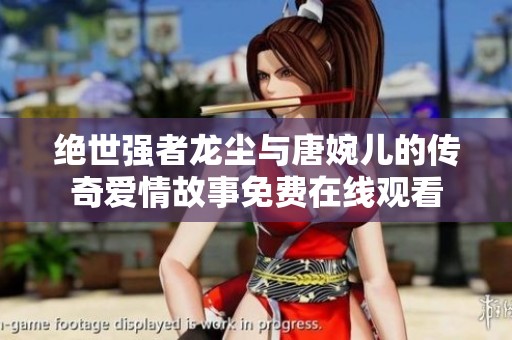 绝世强者龙尘与唐婉儿的传奇爱情故事免费在线观看