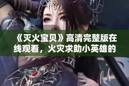 《灭火宝贝》高清完整版在线观看，火灾求助小英雄的精彩故事