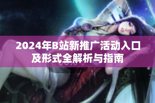 2024年B站新推广活动入口及形式全解析与指南