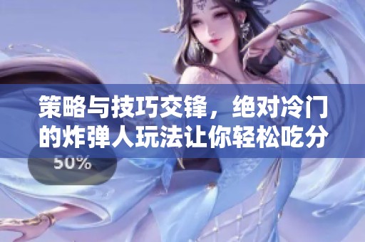 策略与技巧交锋，绝对冷门的炸弹人玩法让你轻松吃分获取胜利
