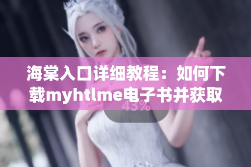 海棠入口详细教程：如何下载myhtlme电子书并获取资源