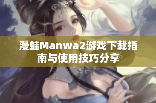漫蛙Manwa2游戏下载指南与使用技巧分享