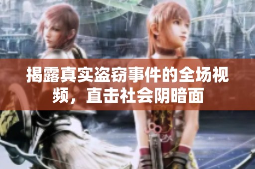 揭露真实盗窃事件的全场视频，直击社会阴暗面