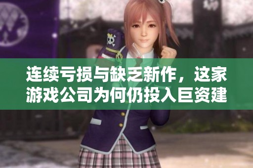 连续亏损与缺乏新作，这家游戏公司为何仍投入巨资建设新大楼
