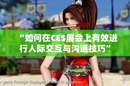 “如何在CES展会上有效进行人际交互与沟通技巧”
