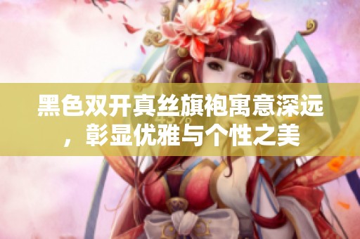 黑色双开真丝旗袍寓意深远，彰显优雅与个性之美