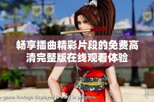 畅享插曲精彩片段的免费高清完整版在线观看体验