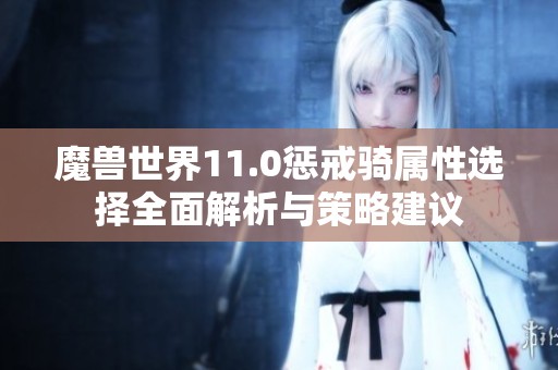 魔兽世界11.0惩戒骑属性选择全面解析与策略建议