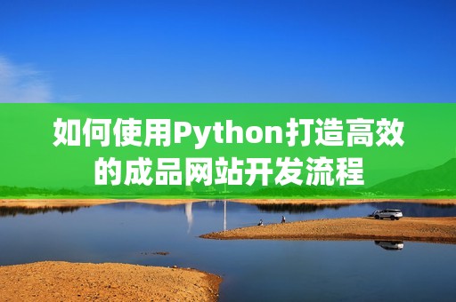 如何使用Python打造高效的成品网站开发流程