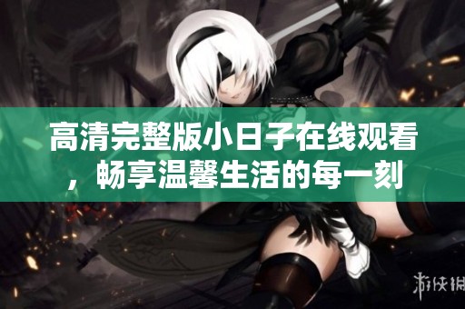 高清完整版小日子在线观看，畅享温馨生活的每一刻