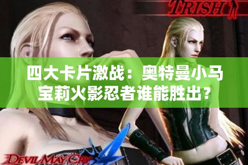 四大卡片激战：奥特曼小马宝莉火影忍者谁能胜出？