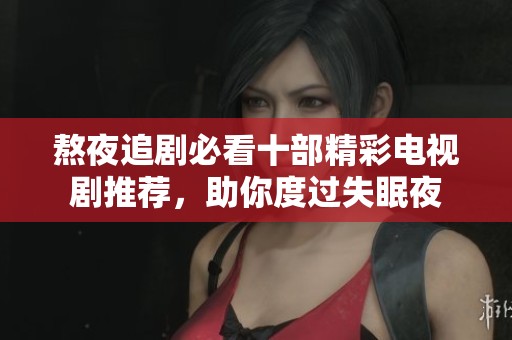熬夜追剧必看十部精彩电视剧推荐，助你度过失眠夜