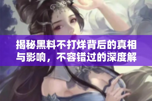 揭秘黑料不打烊背后的真相与影响，不容错过的深度解析
