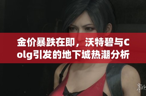 金价暴跌在即，沃特碧与Colg引发的地下城热潮分析