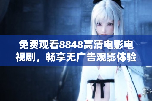 免费观看8848高清电影电视剧，畅享无广告观影体验